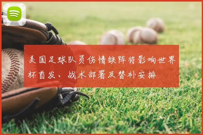 美国足球队员伤情缺阵将影响世界杯首发、战术部署及替补安排