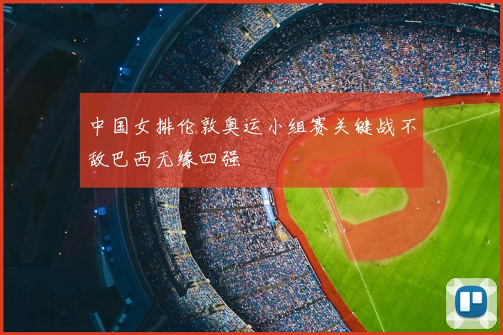 中国女排伦敦奥运小组赛关键战不敌巴西无缘四强