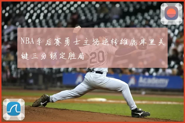 NBA季后赛勇士主场逆转雄鹿库里关键三分锁定胜局