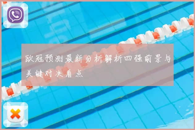 欧冠预测最新分析解析四强前景与关键对决看点