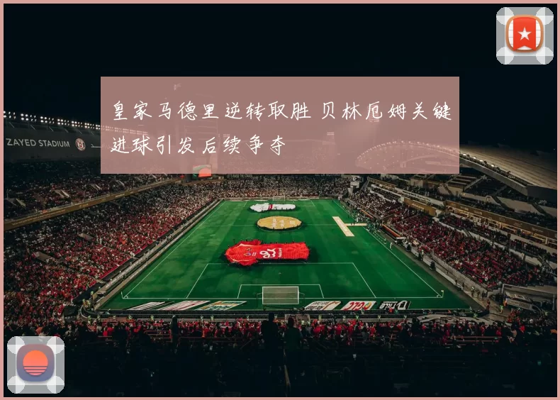 皇家马德里逆转取胜 贝林厄姆关键进球引发后续争夺