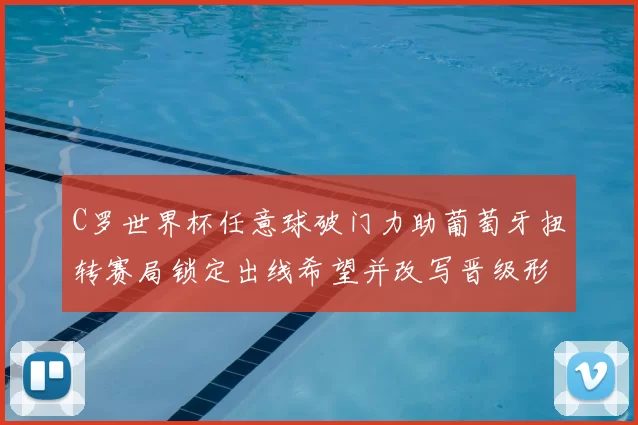 C罗世界杯任意球破门力助葡萄牙扭转赛局锁定出线希望并改写晋级形势