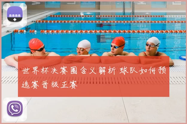世界杯决赛圈含义解析 球队如何预选赛晋级正赛