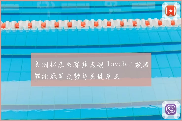 美洲杯总决赛焦点战 lovebet数据解读冠军走势与关键看点