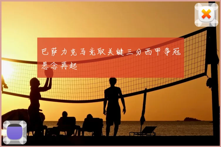 巴萨力克马竞取关键三分西甲争冠悬念再起