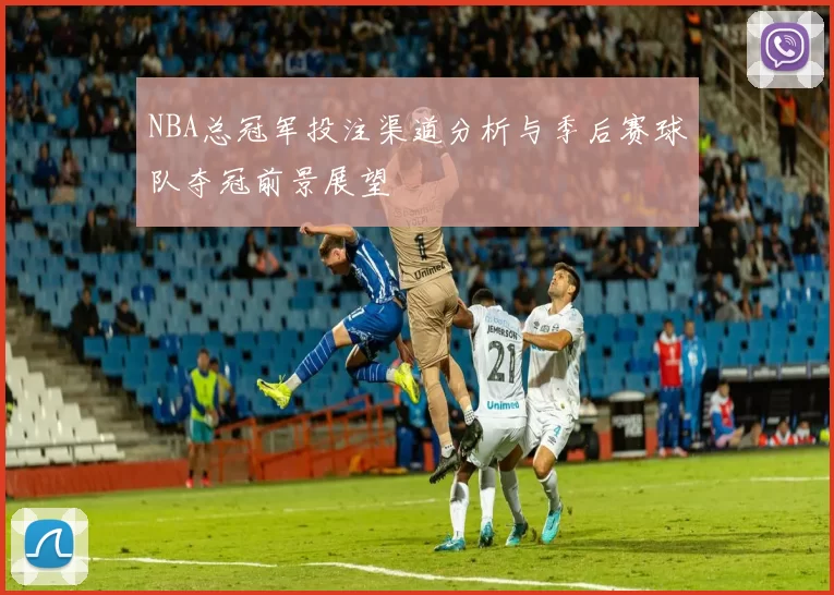 NBA总冠军投注渠道分析与季后赛球队夺冠前景展望