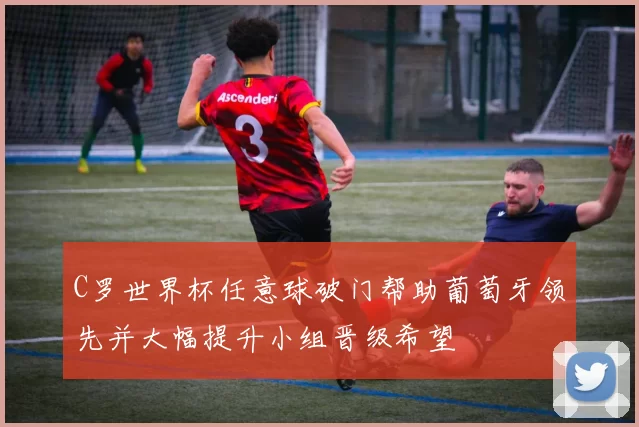 C罗世界杯任意球破门帮助葡萄牙领先并大幅提升小组晋级希望