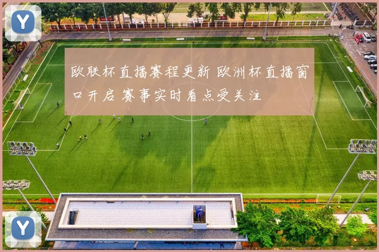 欧联杯直播赛程更新 欧洲杯直播窗口开启 赛事实时看点受关注