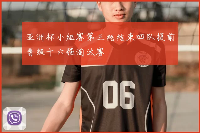 亚洲杯小组赛第三轮结束四队提前晋级十六强淘汰赛