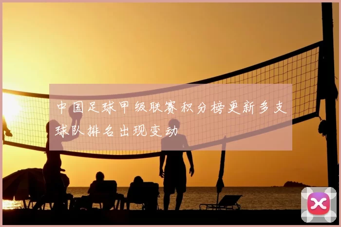 中国足球甲级联赛积分榜更新多支球队排名出现变动