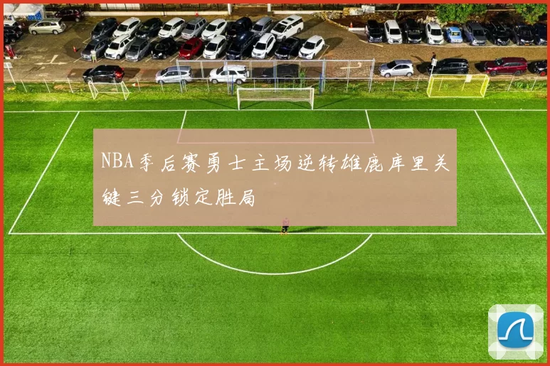 NBA季后赛勇士主场逆转雄鹿库里关键三分锁定胜局