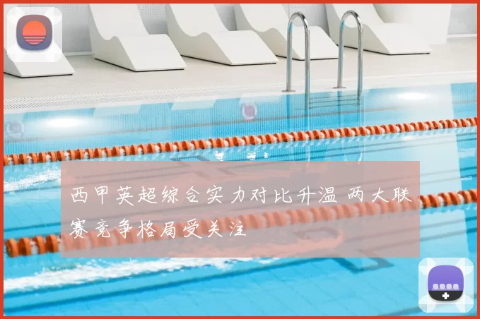 西甲英超综合实力对比升温 两大联赛竞争格局受关注