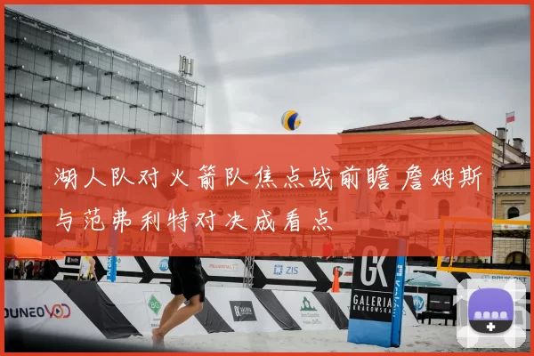 湖人队对火箭队焦点战前瞻 詹姆斯与范弗利特对决成看点