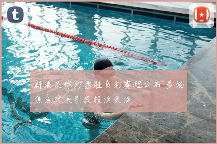 新浪足球彩票胜负彩赛程公布 多场焦点对决引发投注关注