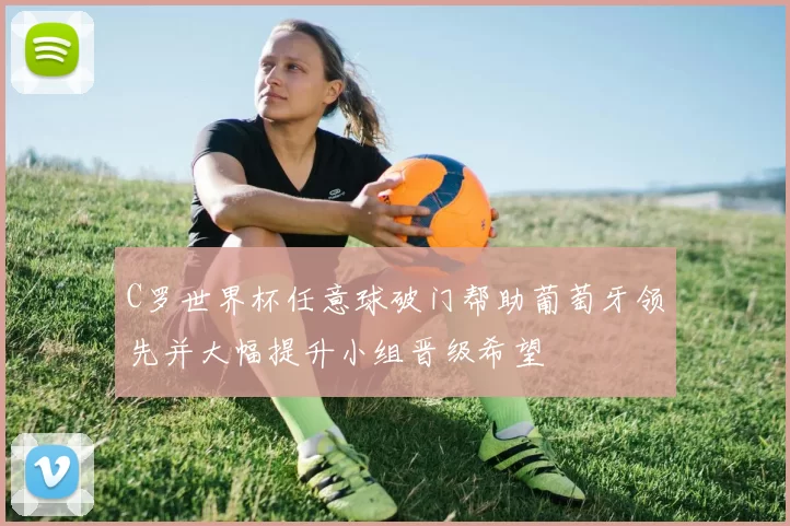 C罗世界杯任意球破门帮助葡萄牙领先并大幅提升小组晋级希望